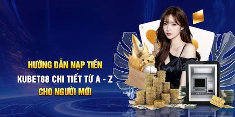 Hướng dẫn các phương thức nạp tiền Kubet88 phổ biến