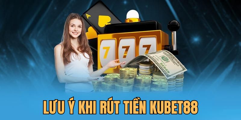 Cần lưu ý gì khi rút tiền Kubet88 thành công