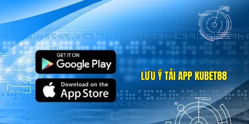 3 lưu ý quan trọng khi tải app Kubet88